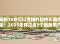 最新16岁可以借钱的软件无需押金!2025年详见这5个最新黑户扫码秒批贷款口子 最新16岁可以借钱的软件无需押金!2025年详见这5个最新黑户扫码秒批贷款口子