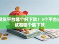 网贷平台哪个好下款？5个平台试试看哪个能下款