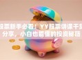股票新手必看！YY股票讲课干货分享，小白也能懂的投资秘籍