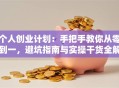 个人创业计划：手把手教你从零到一，避坑指南与实操干货全解析