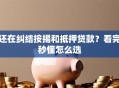 还在纠结按揭和抵押贷款？看完秒懂怎么选