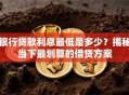 银行贷款利息最低是多少？揭秘当下最划算的借贷方案