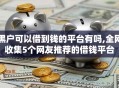 黑户可以借到钱的平台有吗,全网收集5个网友推荐的借钱平台