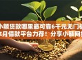 小额贷款哪里最可靠6千元无门槛本月借款平台力荐！分享小额网贷口子6千元无门槛借款