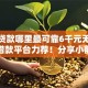 小额贷款哪里最可靠6千元无门槛本月借款平台力荐！分享小额网贷口子6千元无门槛借款