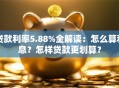 贷款利率5.88%全解读：怎么算利息？怎样贷款更划算？