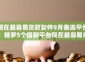 现在最容易贷款软件9月备选平台！搜罗5个借款平台现在最容易用