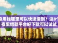 急用钱哪里可以快速借到？这8个夜里借款平台好下款可以试试