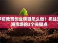 学前教育创业项目怎么做？抓住蓝海市场的3个关键点