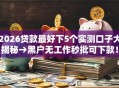 2026贷款最好下5个实测口子大揭秘→黑户无工作秒批可下款！