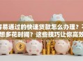 容易通过的快速贷款怎么办理？不想多花时间？这些技巧让你高效办理