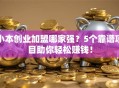 小本创业加盟哪家强？5个靠谱项目助你轻松赚钱！