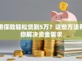用保险轻松贷到5万？这些方法帮你解决资金需求