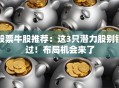 股票牛股推荐：这3只潜力股别错过！布局机会来了