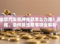 全款汽车抵押贷款怎么办理？流程、条件及注意事项全解析