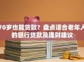 70岁也能贷款？盘点适合老年人的银行贷款及理财建议