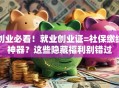 创业必看！就业创业证=社保缴纳神器？这些隐藏福利别错过