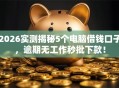 2026实测揭秘5个电脑借钱口子，逾期无工作秒批下款！