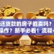 正在还贷款的房子能卖吗？具体怎么操作？新手必看！流程+方法全解析，简单易懂