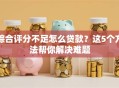 综合评分不足怎么贷款？这5个方法帮你解决难题