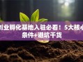 创业孵化基地入驻必看！5大核心条件+避坑干货