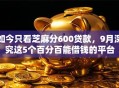 如今只看芝麻分600贷款，9月深究这5个百分百能借钱的平台