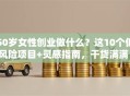 50岁女性创业做什么？这10个低风险项目+灵感指南，干货满满！