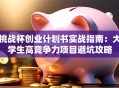 挑战杯创业计划书实战指南：大学生高竞争力项目避坑攻略