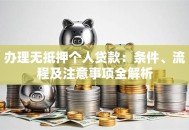 办理无抵押个人贷款：条件、流程及注意事项全解析