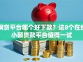 网贷平台哪个好下款？这8个在线小额贷款平台值得一试