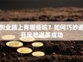 创业路上有哪些坑？如何巧妙避开风险逆袭成功