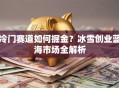 冷门赛道如何掘金？冰雪创业蓝海市场全解析