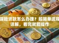 保险贷款怎么办理？超简单流程详解，看完就能操作
