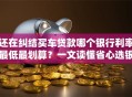 还在纠结买车贷款哪个银行利率最低最划算？一文读懂省心选银行！