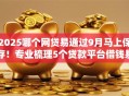2025哪个网贷易通过9月马上保存！专业梳理5个贷款平台借钱易通过2025