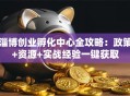 淄博创业孵化中心全攻略：政策+资源+实战经验一键获取