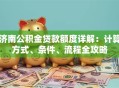 济南公积金贷款额度详解：计算方式、条件、流程全攻略