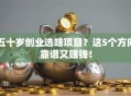 五十岁创业选啥项目？这5个方向靠谱又赚钱！
