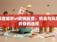 深度解析st韶钢股票：机会与风险并存的选择