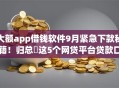 大额app借钱软件9月紧急下款秘籍！归总​这5个网贷平台贷款口子借钱软件