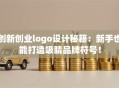 创新创业logo设计秘籍：新手也能打造吸睛品牌符号！