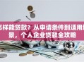 怎样能贷款？从申请条件到适用场景，个人企业贷款全攻略