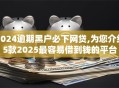 2024逾期黑户必下网贷,为您介绍5款2025最容易借到钱的平台