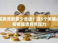 买房贷款多少合适？这5个关键点帮你算清月供压力
