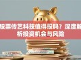 股票传艺科技值得投吗？深度解析投资机会与风险