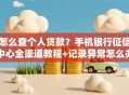 怎么查个人贷款？手机银行征信中心全渠道教程+记录异常怎么办