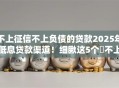 不上征信不上负债的贷款2025年低息贷款渠道！细瞅这5个​不上征信的借钱口子不用负债