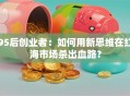 95后创业者：如何用新思维在红海市场杀出血路？