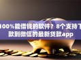 100%能借钱的软件？8个支持下款到微信的最新贷款app