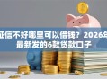 征信不好哪里可以借钱？2026年最新发的6款贷款口子
